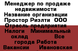 Менеджер по продаже недвижимости › Название организации ­ Простор-Риэлти, ООО › Отрасль предприятия ­ Налоги › Минимальный оклад ­ 150 000 - Все города Работа » Вакансии   . Ивановская обл.